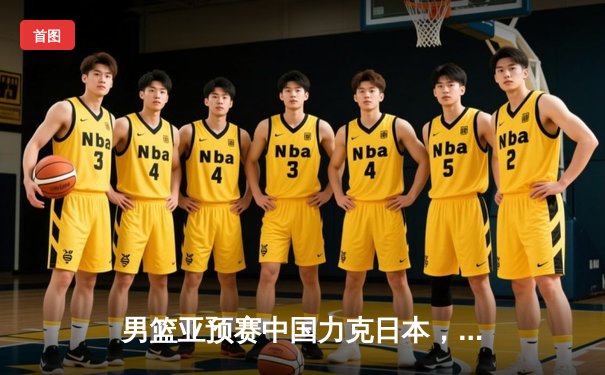 男篮亚预赛中国力克日本，F1新季揭幕维斯塔潘强势卫冕