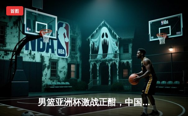 男篮亚洲杯激战正酣，中国男篮加时险胜黎巴嫩挺进四强