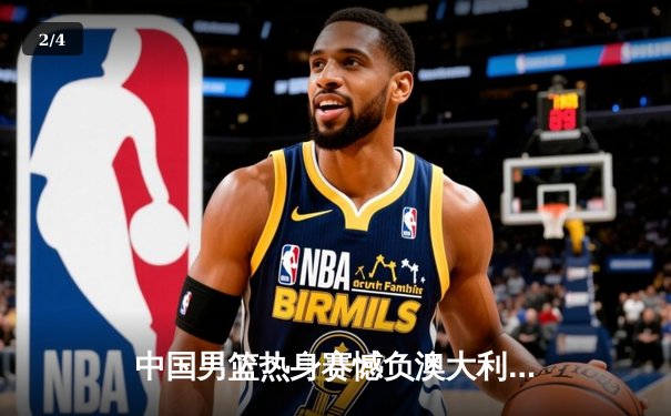 中国男篮热身赛憾负澳大利亚，周琦空砍24分难救主 - 2