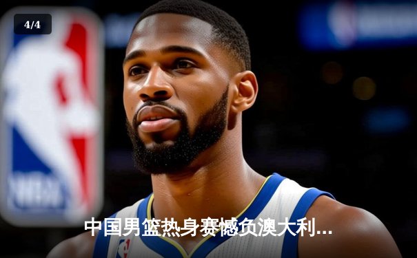 中国男篮热身赛憾负澳大利亚，周琦空砍24分难救主 - 4