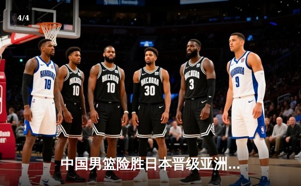 中国男篮险胜日本晋级亚洲杯四强，周琦狂砍30分统治内线 - 4