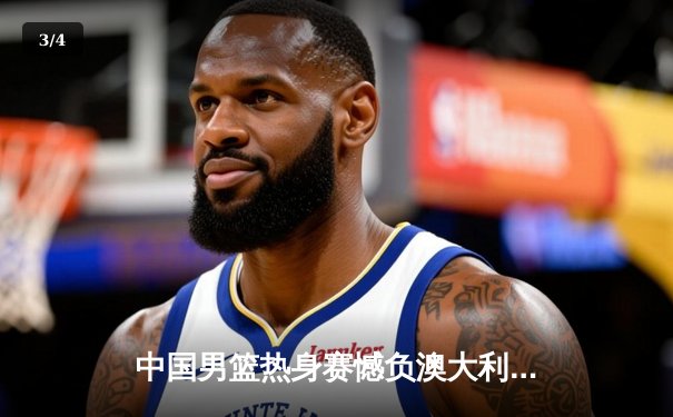 中国男篮热身赛憾负澳大利亚，周琦独砍24分难救主 - 3