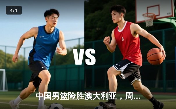 中国男篮险胜澳大利亚，周琦24+12统治内线，F1西班牙站维斯塔潘豪取四连胜 - 4