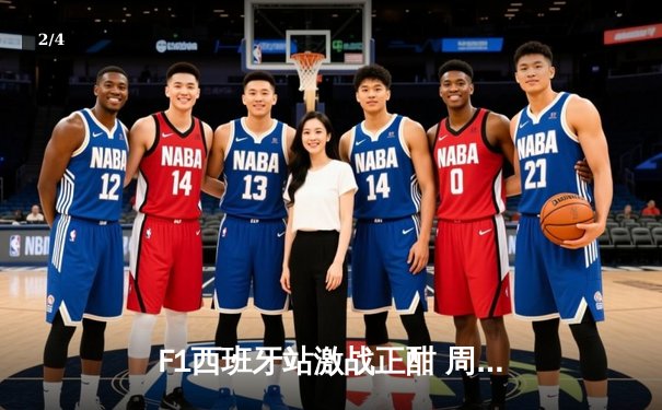 F1西班牙站激战正酣 周冠宇再创积分区佳绩 中国男篮备战奥运热身赛 - 2