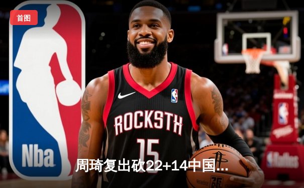 周琦复出砍22+14中国男篮险胜日本，维斯塔潘摩纳哥雨战夺赛季第四冠——CCTV5周末赛事全回顾