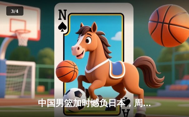 中国男篮加时憾负日本，周琦空砍28+15难救主；F1巴林站维斯塔潘强势夺冠 - 3