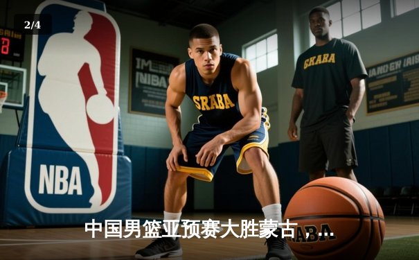 中国男篮亚预赛大胜蒙古，郭艾伦狂砍28分引领胜利 - 2