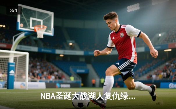 NBA圣诞大战湖人复仇绿军，库里三分创纪录，CCTV5直播精彩纷呈 - 3