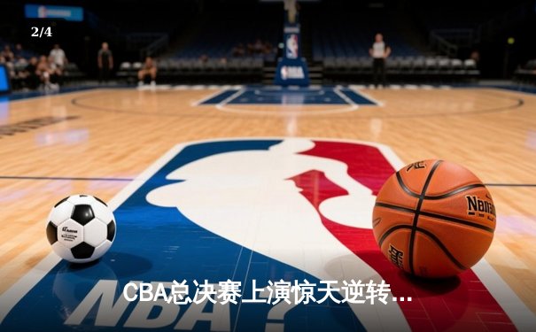 CBA总决赛上演惊天逆转 辽宁本钢加时险胜广东东莞大益 - 2
