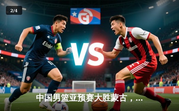 中国男篮亚预赛大胜蒙古，年轻球员展现实力 - 2