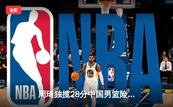 周琦独揽28分中国男篮险胜日本，F1迈阿密站维斯塔潘上演超车夺冠