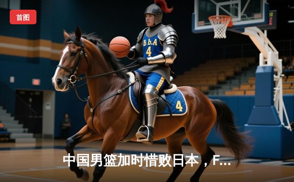 中国男篮加时惜败日本，F1巴林站维斯塔潘强势夺冠